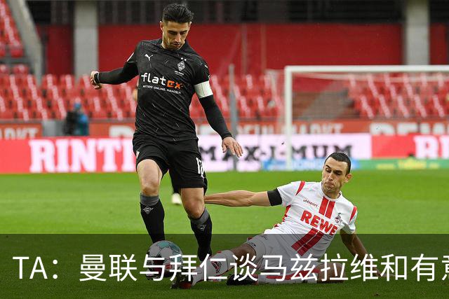 TA：曼联与拜仁谈马兹拉维&有意邓弗里斯